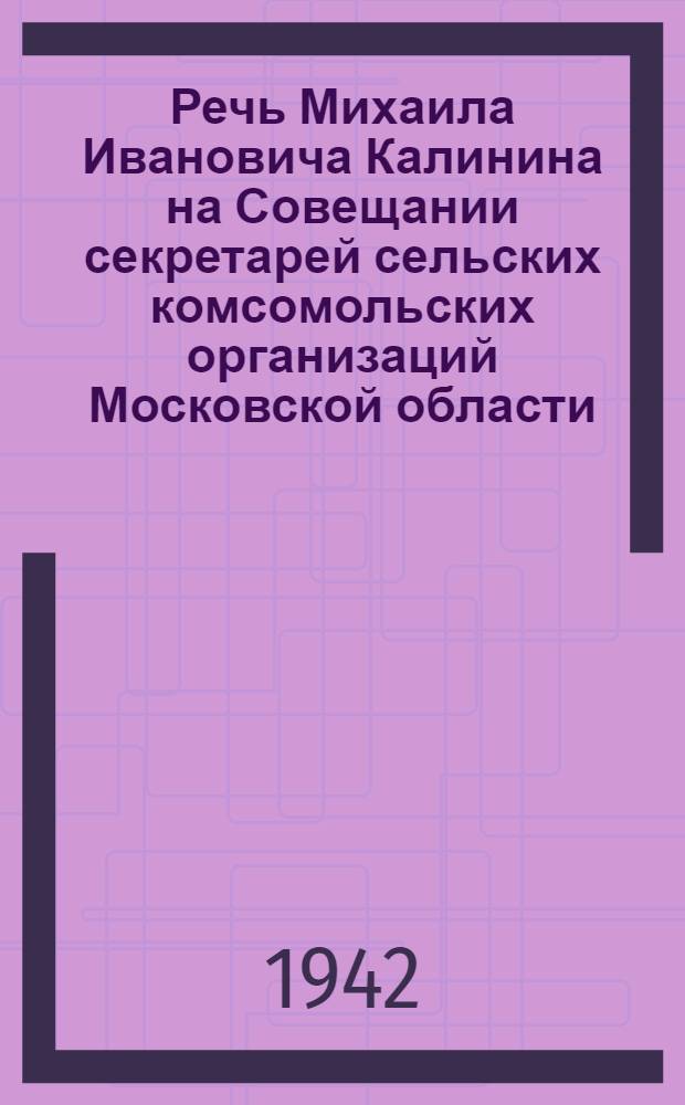 Речь Михаила Ивановича Калинина на Совещании секретарей сельских комсомольских организаций Московской области