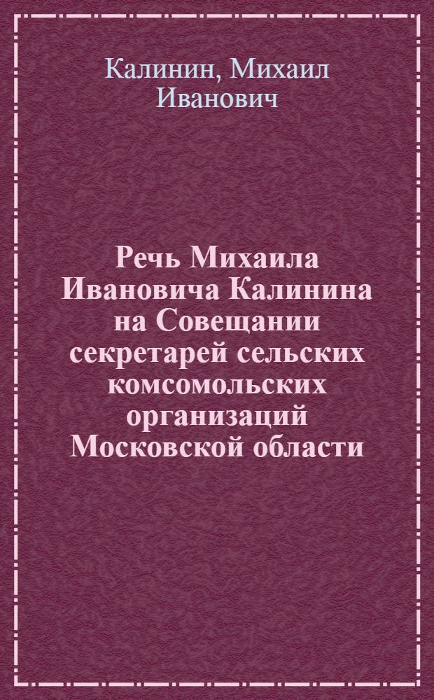 Речь Михаила Ивановича Калинина на Совещании секретарей сельских комсомольских организаций Московской области