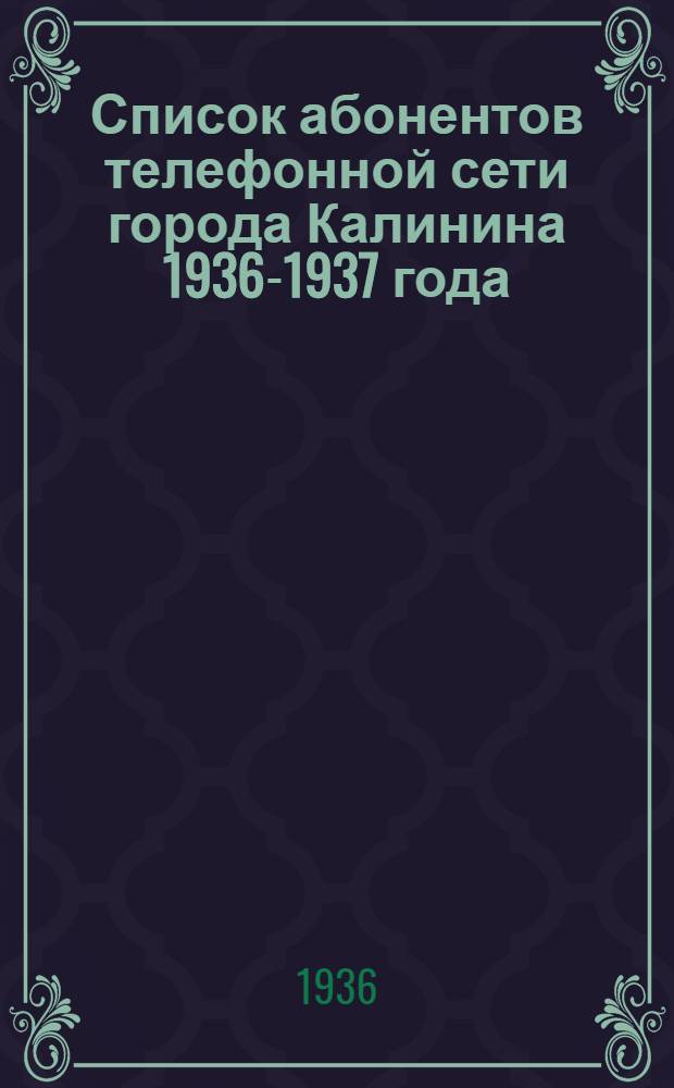 Список абонентов телефонной сети города Калинина 1936-1937 года