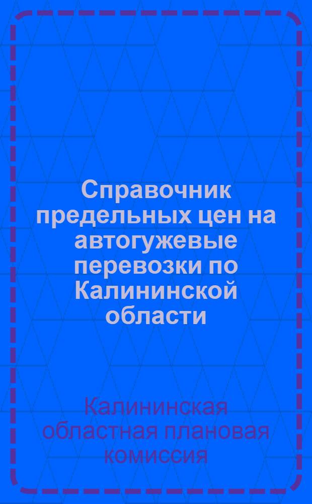 Справочник предельных цен на автогужевые перевозки по Калининской области : Введен в действие с 15 июня 1935 года