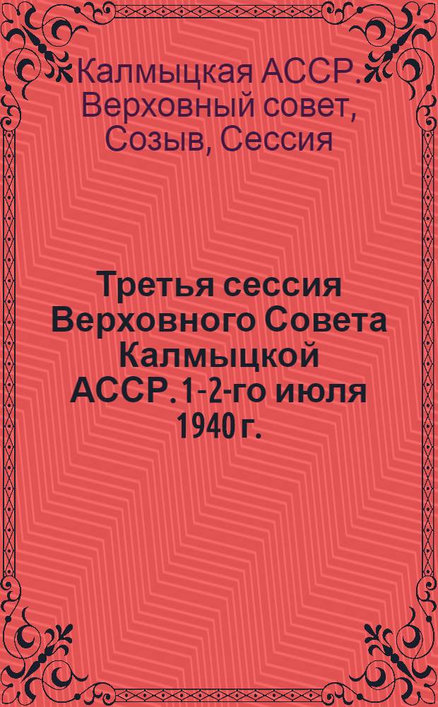 Третья сессия Верховного Совета Калмыцкой АССР. 1-2-го июля 1940 г. : Стеногр. отчет