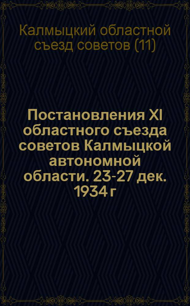 Постановления XI областного съезда советов Калмыцкой автономной области. 23-27 дек. 1934 г.
