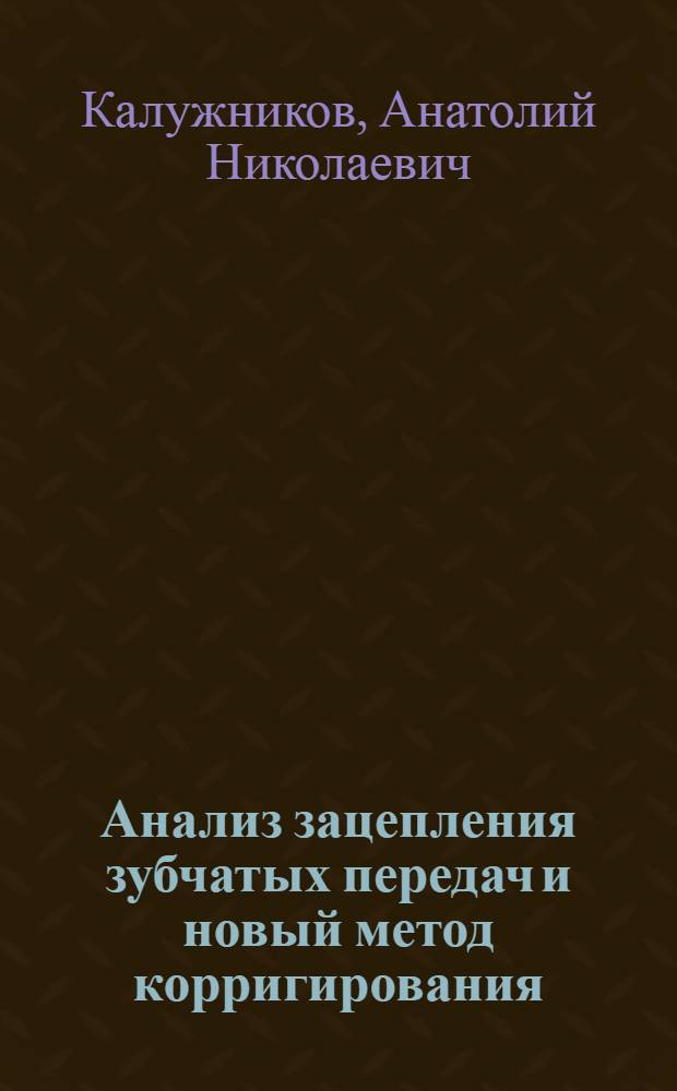 Анализ зацепления зубчатых передач и новый метод корригирования : Диссертация на степень кандидата техн. наук
