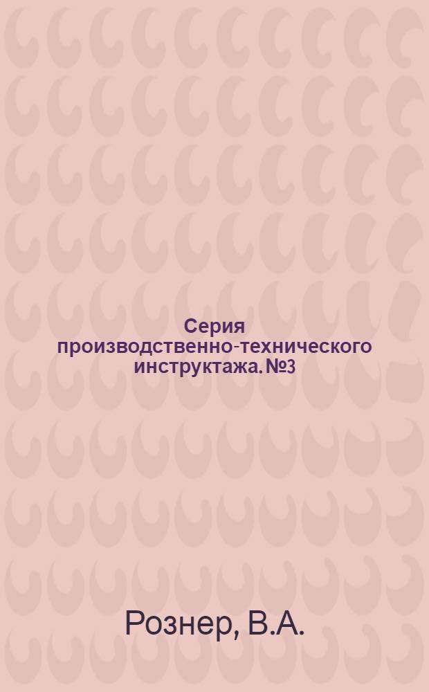 Серия производственно-технического инструктажа. № 3 : Инструкция мотористу, обслуживающему электромоторы и группы электромоторов