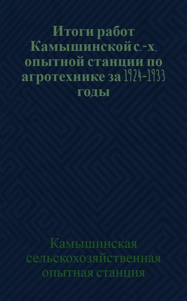 Итоги работ Камышинской с.-х. опытной станции по агротехнике за 1924-1933 годы