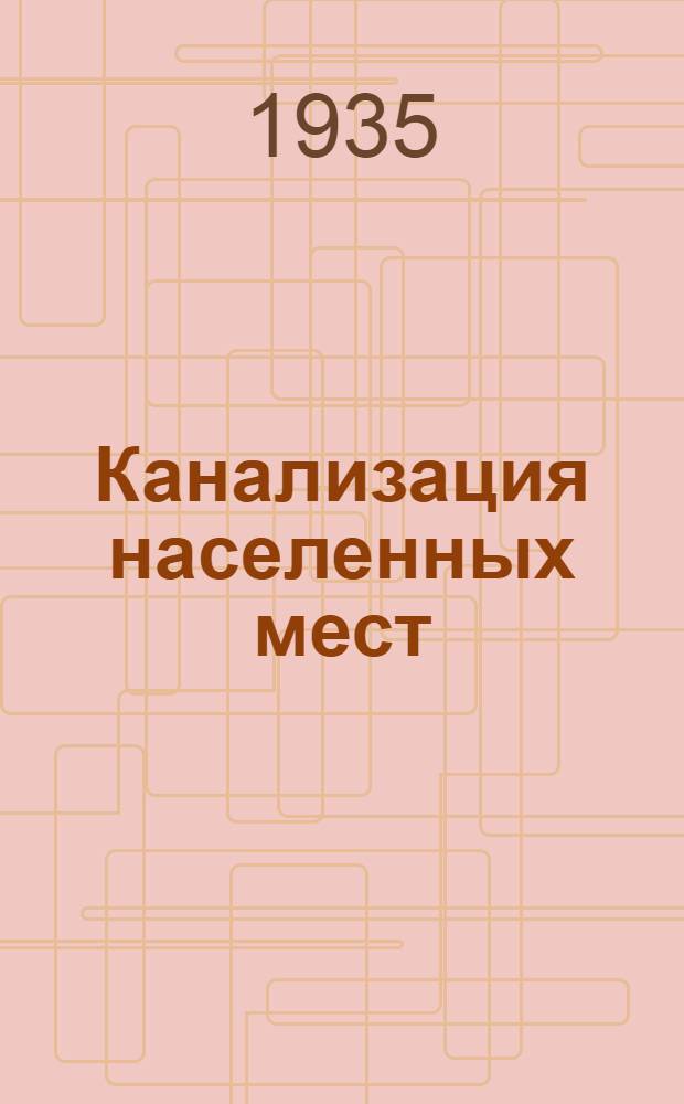 Канализация населенных мест : Ком-том по высш. техн. образ. при ЦИК СССР допущено в качестве учеб. пособия для строит. втузов