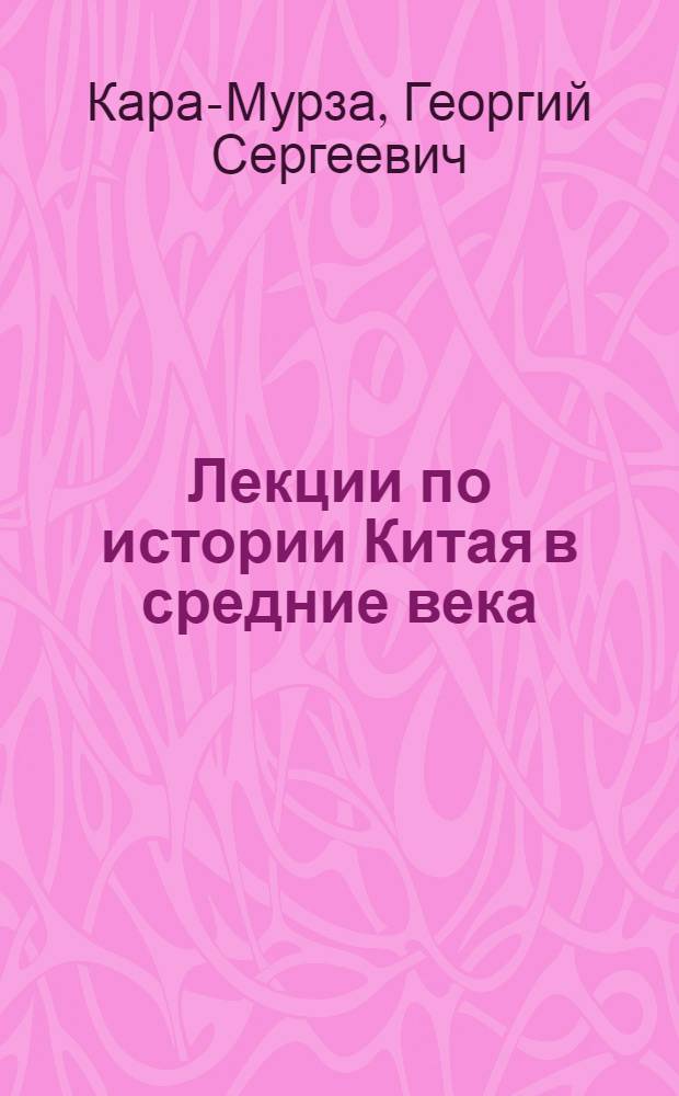 Лекции по истории Китая в средние века : (Цикл лекций по курсу истории Вост. Средневековья XVI-XVIII вв., прочитан. на II курсе Истфака МГУ в 1939/40 уч. г.)