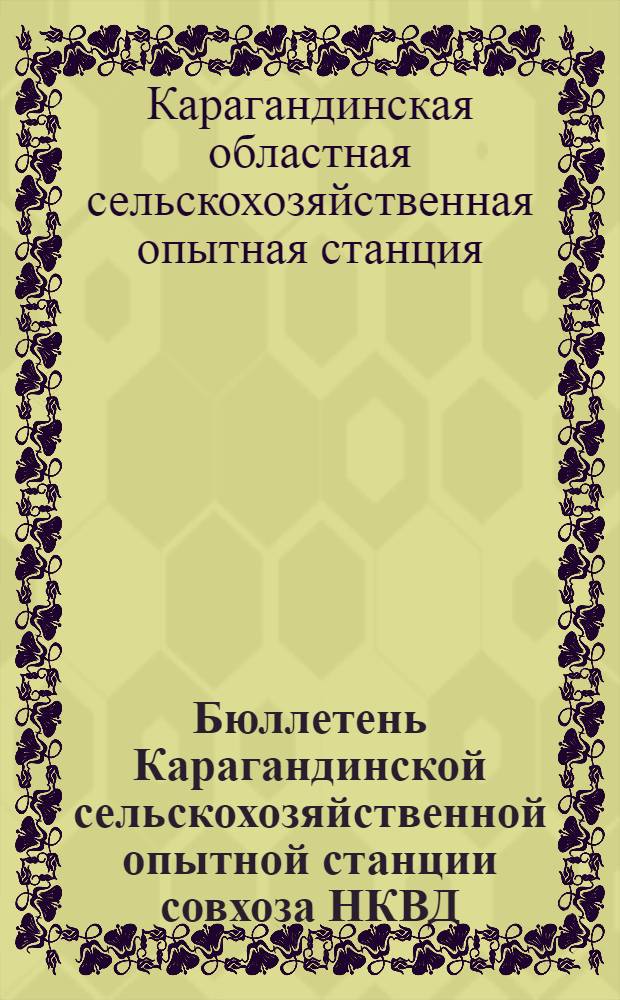 Бюллетень Карагандинской сельскохозяйственной опытной станции совхоза НКВД