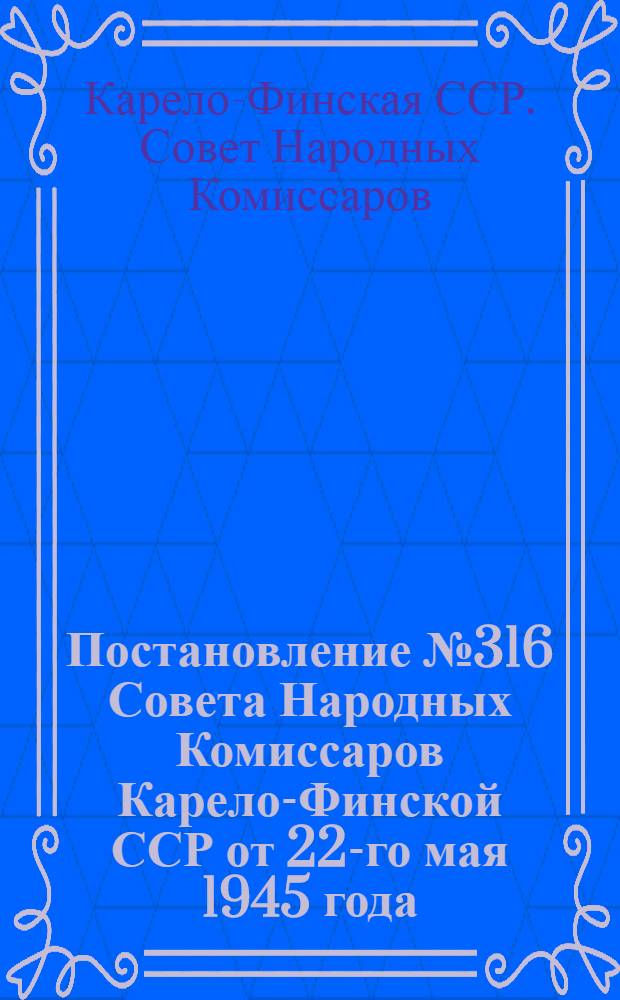 Постановление № 316 Совета Народных Комиссаров Карело-Финской ССР от 22-го мая 1945 года : О противопожар. мероприятиях в весенне-лет. период 1945 г. в городах, рабочих поселках и район. центрах республики : Правила противопожар. безопасности для городов, пром. объектов и населен. пунктов