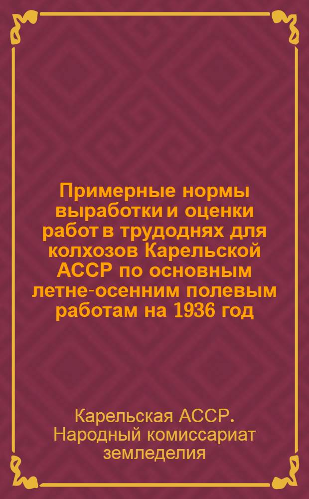 Примерные нормы выработки и оценки работ в трудоднях для колхозов Карельской АССР по основным летне-осенним полевым работам на 1936 год