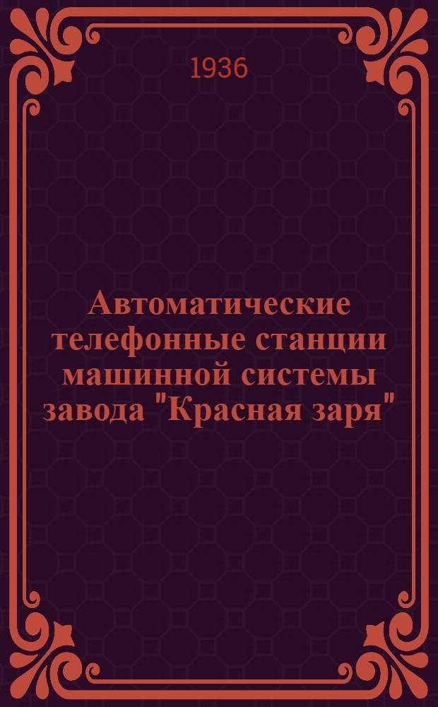 Автоматические телефонные станции машинной системы завода "Красная заря" : Описание схем, с прил. их в виде отд. атласа