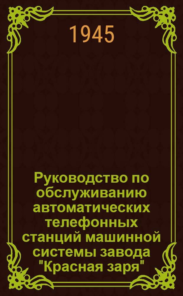 Руководство по обслуживанию автоматических телефонных станций машинной системы завода "Красная заря" : Ч. 1-