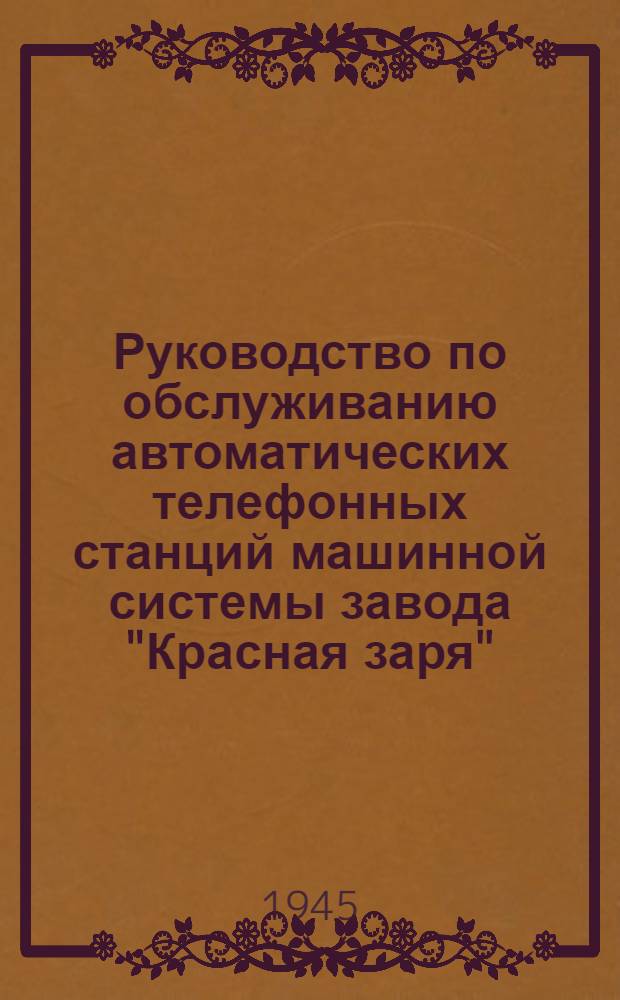 Руководство по обслуживанию автоматических телефонных станций машинной системы завода "Красная заря" : Ч. 1-. Ч. 1 : Основные указания по обслуживанию АТС