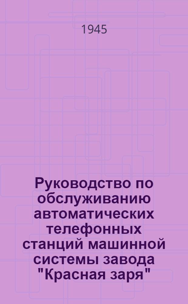 Руководство по обслуживанию автоматических телефонных станций машинной системы завода "Красная заря" : Ч. 1-. Ч. 2 : Способы регулирования приборов, нормы и проверочная аппаратура