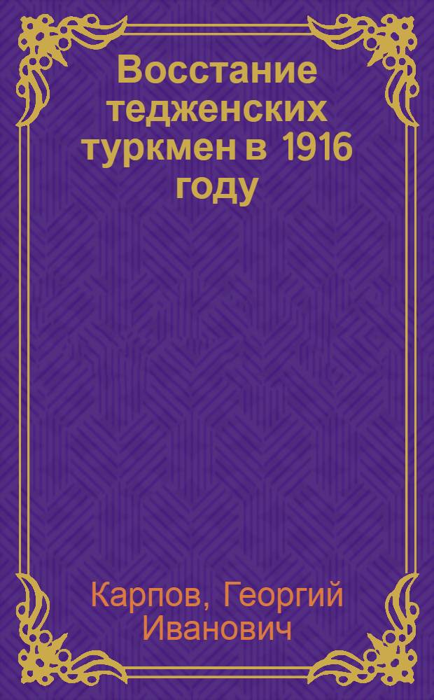 Восстание тедженских туркмен в 1916 году : (К изучению истории крестьянск. восстаний в бывшей царск. колонии)