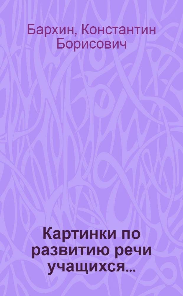 Картинки по развитию речи учащихся ... : Наглядное учеб. пособие для ... начальной школы : Допущено Наркомпросом РСФСР