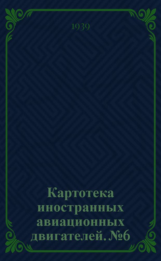 Картотека иностранных авиационных двигателей. № 6 : ... выпуска 1939