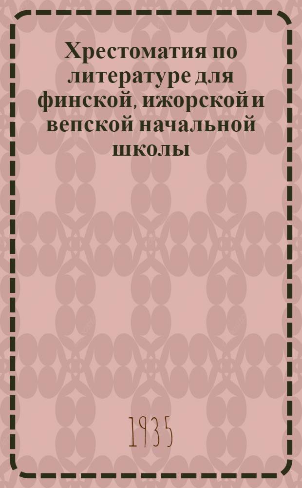 Хрестоматия по литературе для финской, ижорской и вепской начальной школы : (4 г. обуч. или 3 г. обуч. рус. яз.) ..