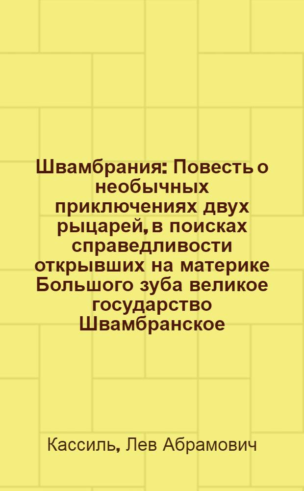Швамбрания : Повесть о необычных приключениях двух рыцарей, в поисках справедливости открывших на материке Большого зуба великое государство Швамбранское : С описанием удивительных событий, происшедших на блуждающих островах, а также о многом ином. изложенном бывшим швамбранским адмиралом Ардегяром Кейсом, ныне живущим под именем Льва Кассиля приложением множества тайных документов, мореходных карт, государственного герба и собственного флага