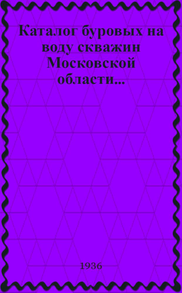 Каталог буровых на воду скважин Московской области .. : Ч. 2-. Ч. 2 : (1992, 1933 и 1934 гг.)