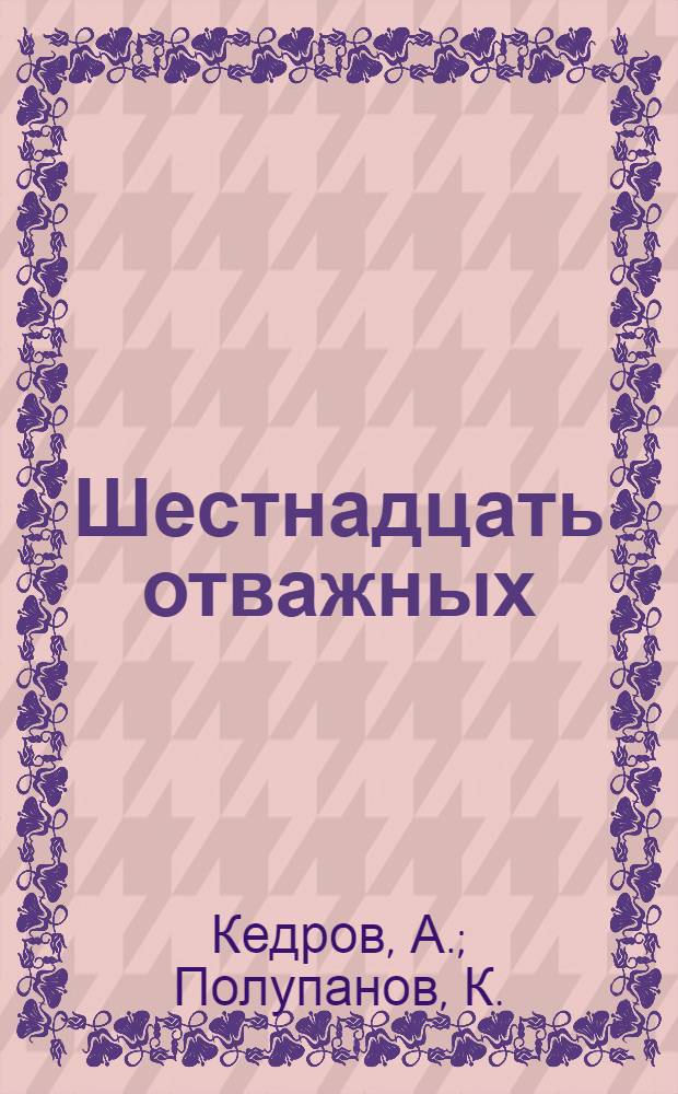 Шестнадцать отважных : (Экспедиция рыбаков бригады Ермошкина за кромку льда)