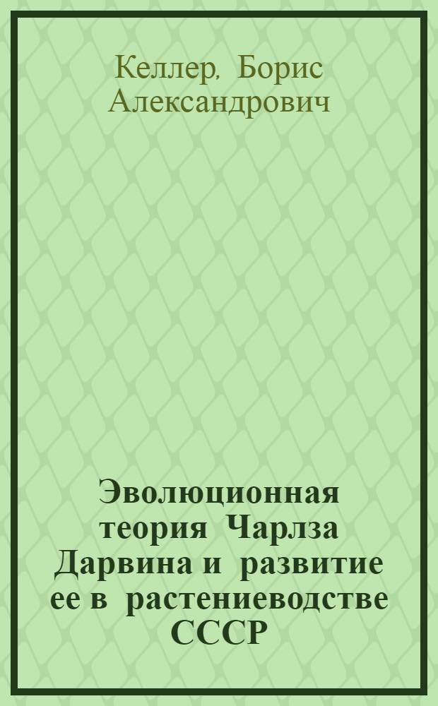 Эволюционная теория Чарлза Дарвина и развитие ее в растениеводстве СССР : Для старш. возраста