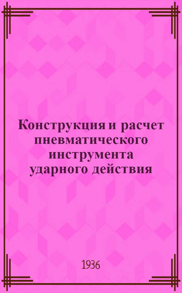 Конструкция и расчет пневматического инструмента ударного действия : Вып. 1-