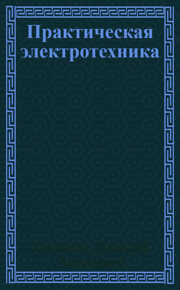 Практическая электротехника : (Для группы отв. работников заоч. курсов повышения квалификации по комплексной механизации угледобычи). Ч. 1-