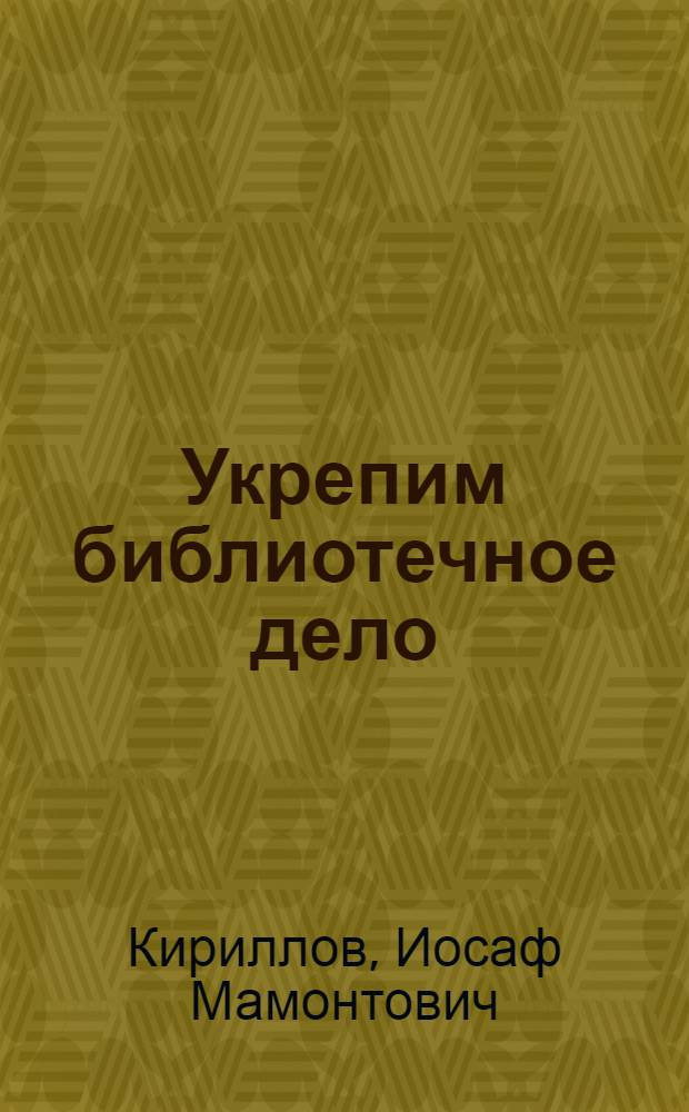 Укрепим библиотечное дело : Сборник директив по библиотечной работе