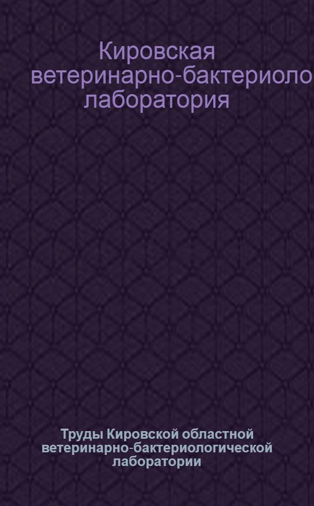 Труды Кировской областной ветеринарно-бактериологической лаборатории : Вып. 2-