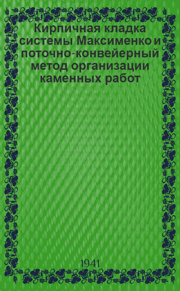 Кирпичная кладка системы Максименко и поточно-конвейерный метод организации каменных работ : Пособие для строителей ж. д.