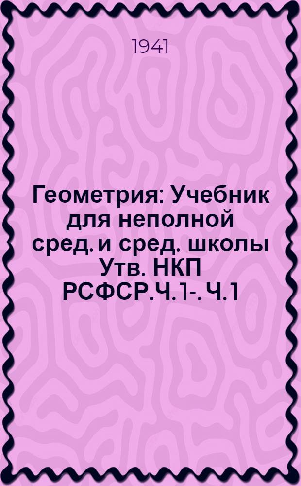 Геометрия : Учебник для неполной сред. и сред. школы Утв. НКП РСФСР.Ч. 1-. Ч. 1 : Планиметрия