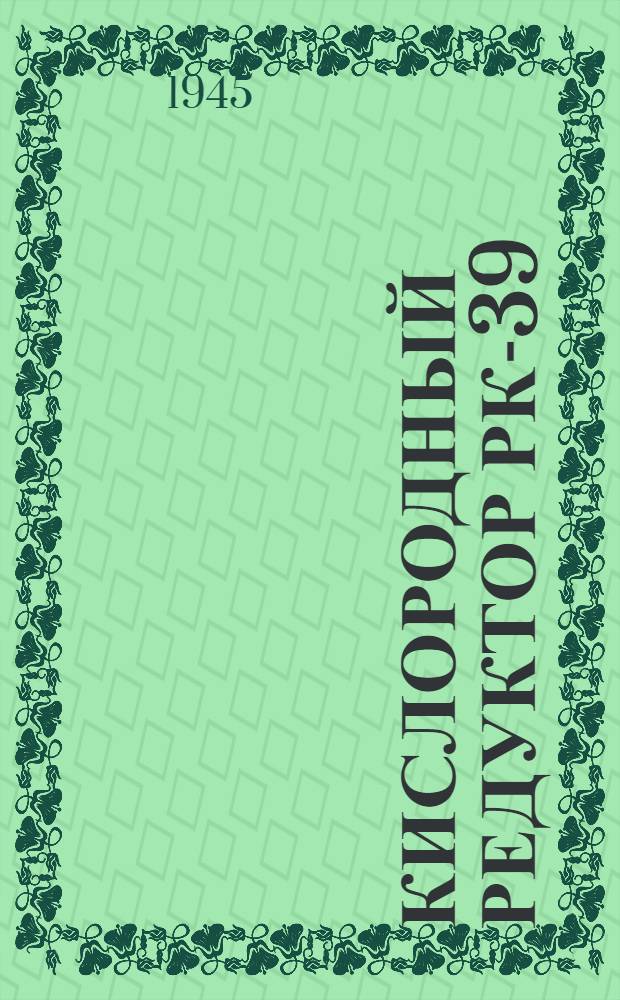 Кислородный редуктор РК-39 : Инструкция по эксплоатации : Утв. 21/IV 1944 г.
