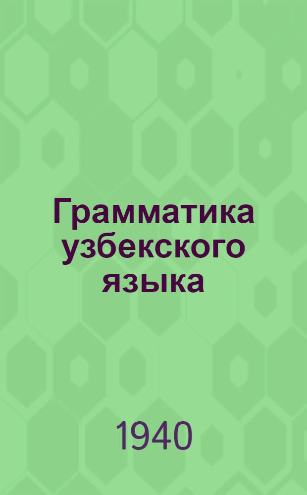 Грамматика узбекского языка : Учебник для рус. неполной сред. и сред. школы Утв. НКП УзССР.Ч. 1-. Ч. 1 : Фонетика и морфология