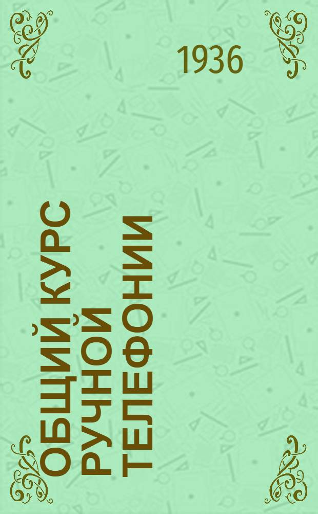 Общий курс ручной телефонии : Учебник для втузов связи Ч. 1. Ч. 2