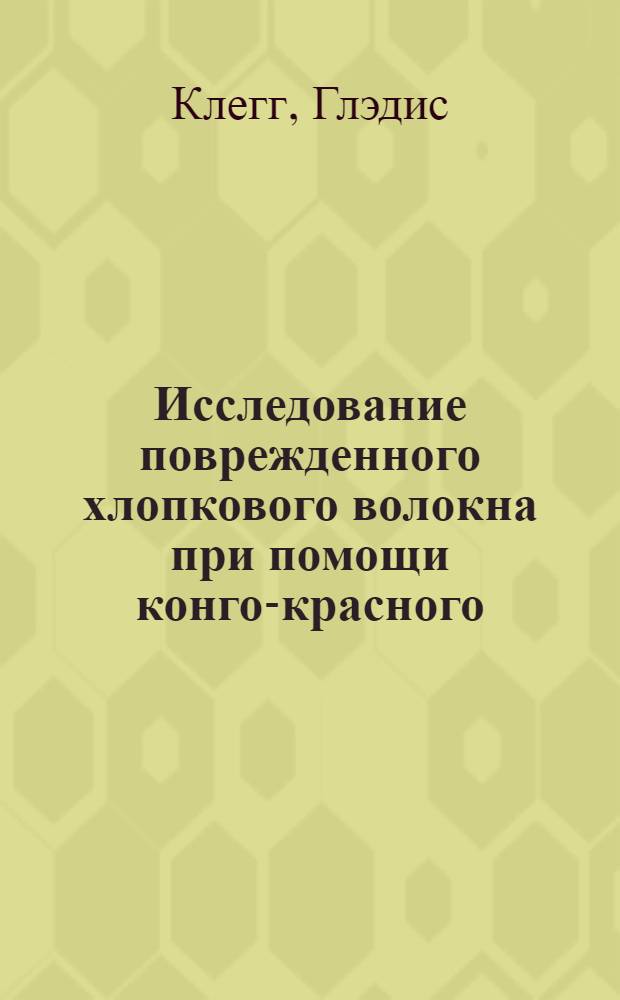 Исследование поврежденного хлопкового волокна при помощи конго-красного : Gladys Clegg. The examination of clamaged Cotton be the Congo Red Test. The Journal of the Textile Institute, май, 1940, т. 21, № 5, с. 49-68