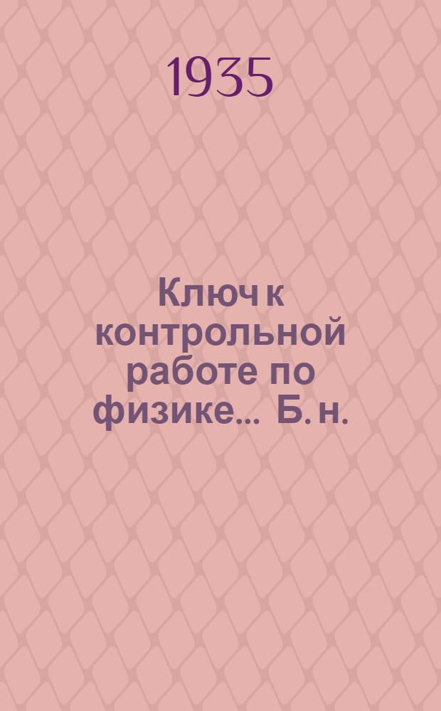 Ключ к контрольной работе по физике ... [Б. н.] : ... для 10 класса