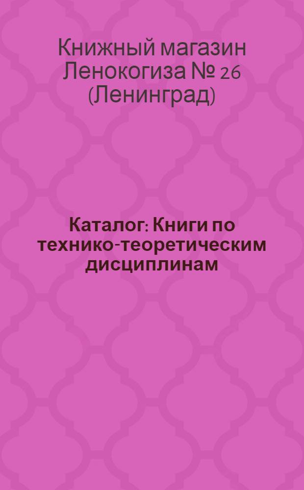 [Каталог] : Книги по технико-теоретическим дисциплинам