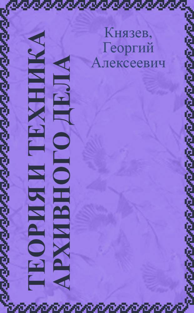 Теория и техника архивного дела : (Опыт систематич. руководства)
