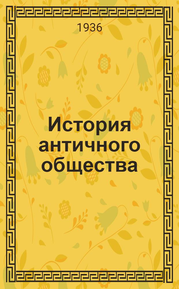 История античного общества : (Курс лекций проф. С.И. Ковалева, читанных в 1934-35 уч. году студентам Истфака ЛГУ) [Вып. 1]-. Вып. 6
