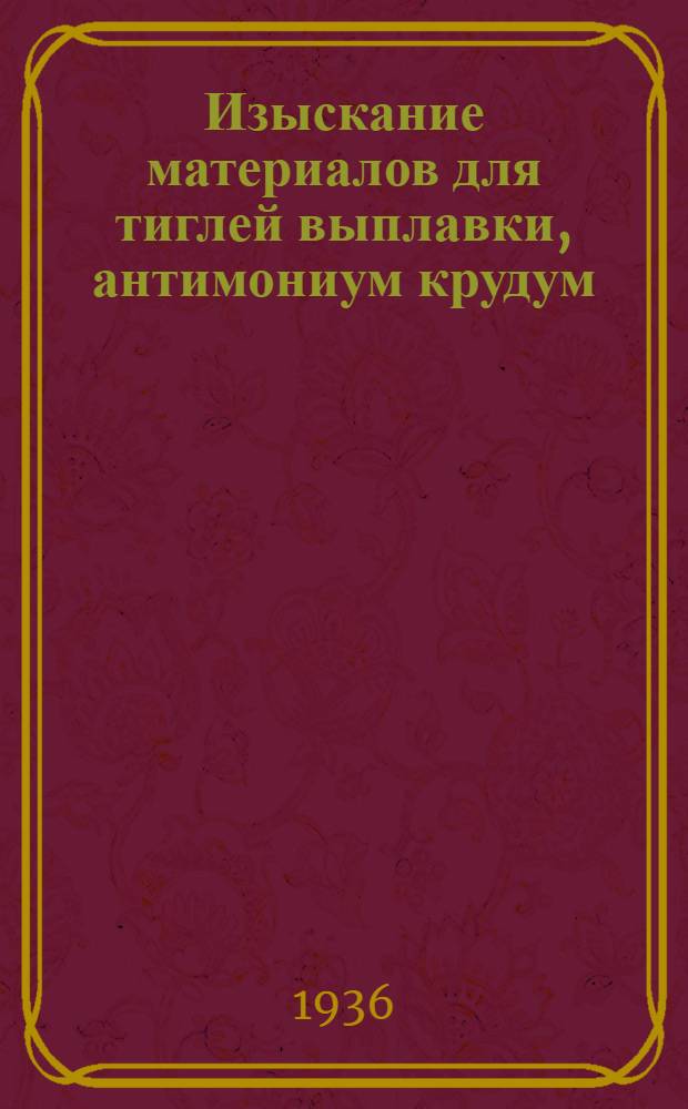 Изыскание материалов для тиглей выплавки, антимониум крудум : Отчет Одесского фил. Гиредмета