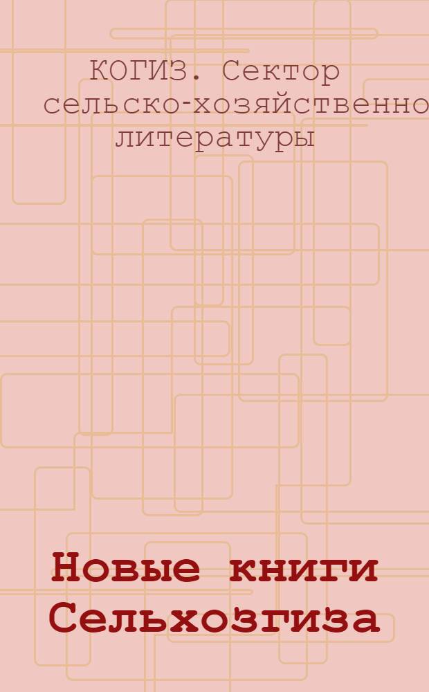 Новые книги Сельхозгиза : Каталог. За июль-декабрь -