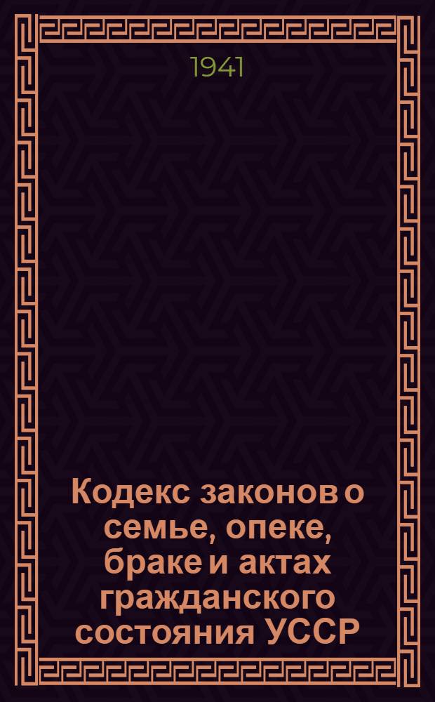Кодекс законов о семье, опеке, браке и актах гражданского состояния УССР : Применяется на территории Молд. ССР в соответствии с указом Президиума Верховного Совета СССР от 14-го дек. 1940 г. "О временном применении кодексов Укр. ССР на территории Молд. ССР" : Офиц. текст с изм. на 14 дек. 1940 г. и с прил. постатейно-систематизир. мат-лов