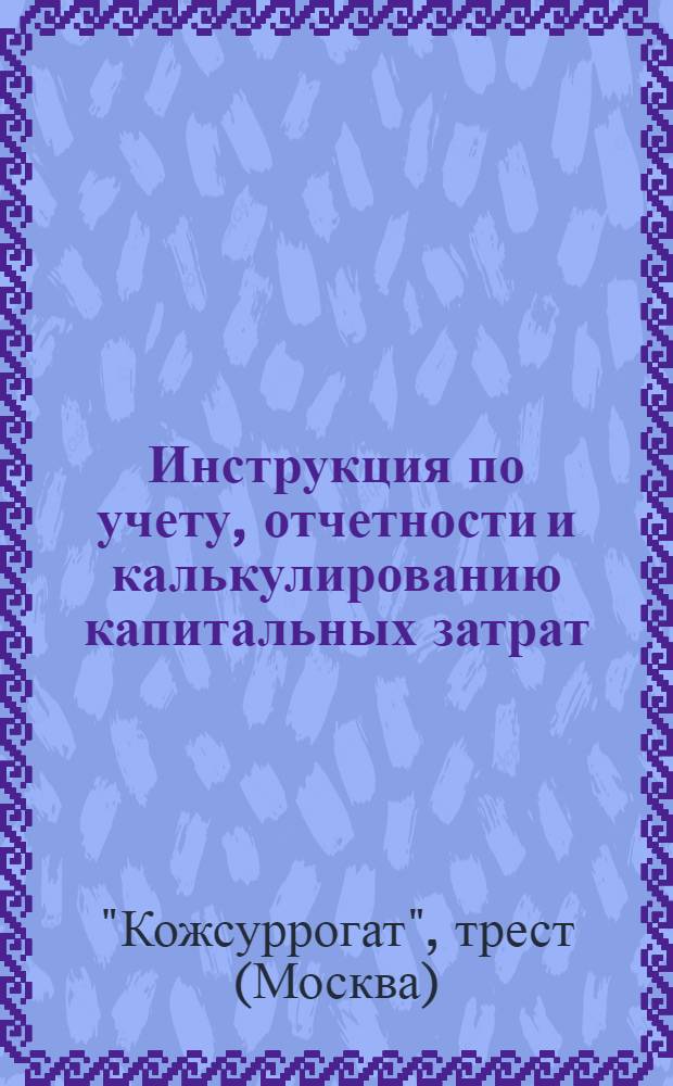 Инструкция по учету, отчетности и калькулированию капитальных затрат