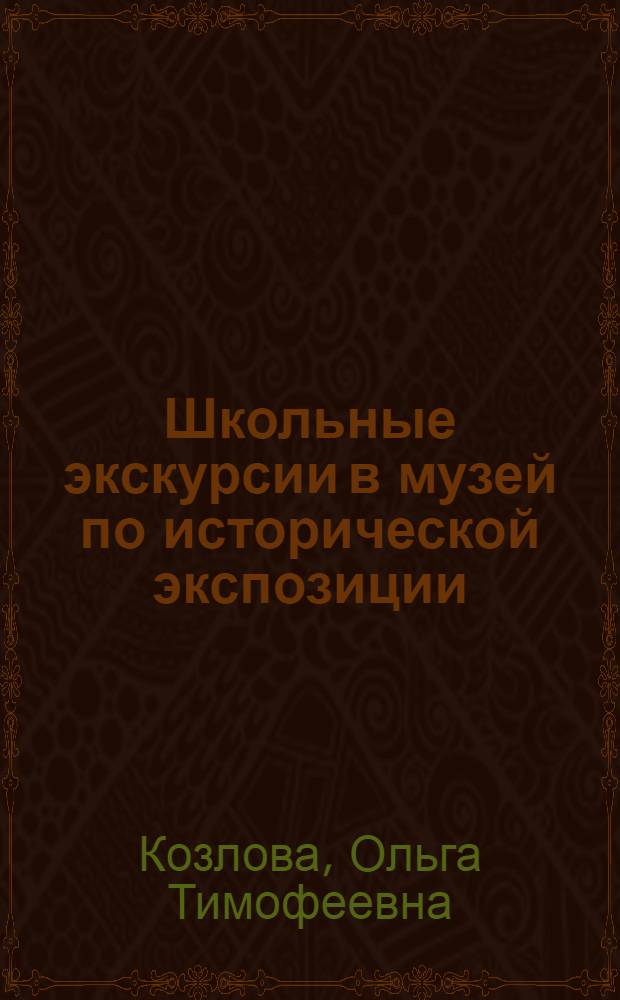 Школьные экскурсии в музей по исторической экспозиции : Метод. пособие для учителей и музейных работников