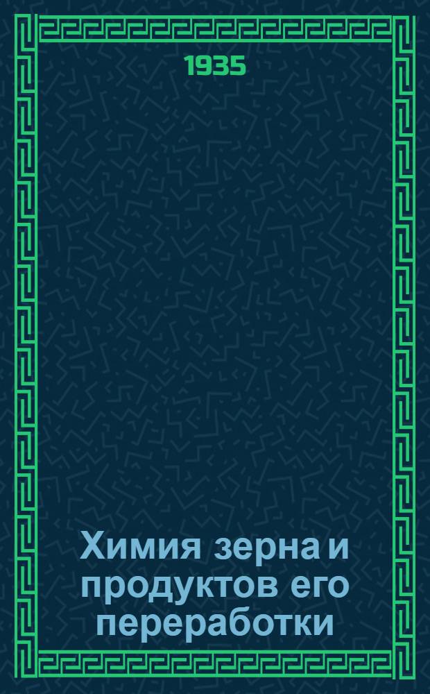 Химия зерна и продуктов его переработки : Допущено Упр. кадров Комзаг СНК как учеб. пособие для втузов системы Комзаг СНК