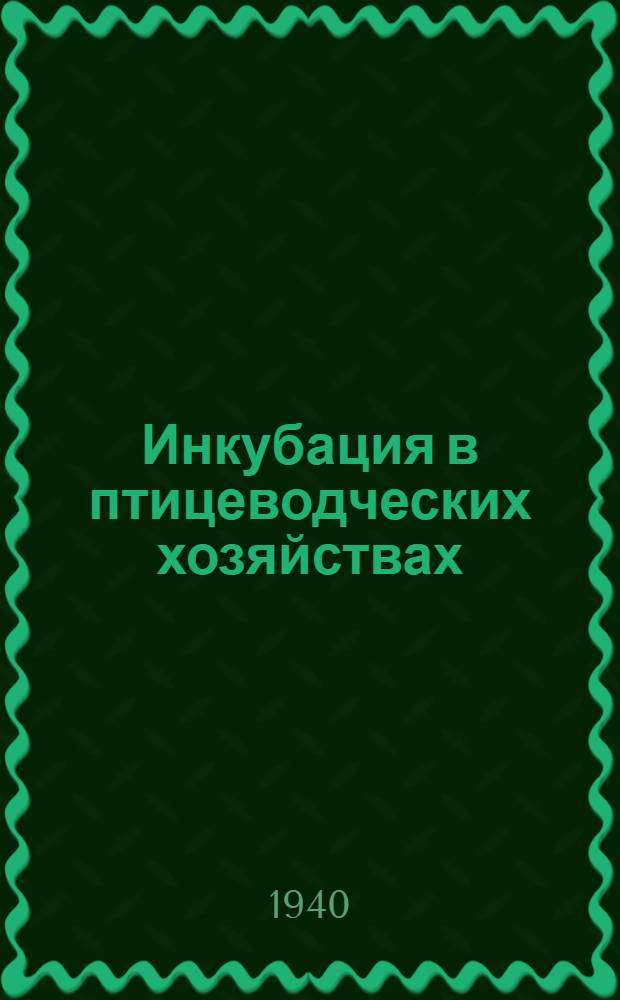 Инкубация в птицеводческих хозяйствах : Учебник для курсов повышен. типа : Утв. Гл. упр. яично-птич. пром-сти Наркоммясомолпрома РСФСР