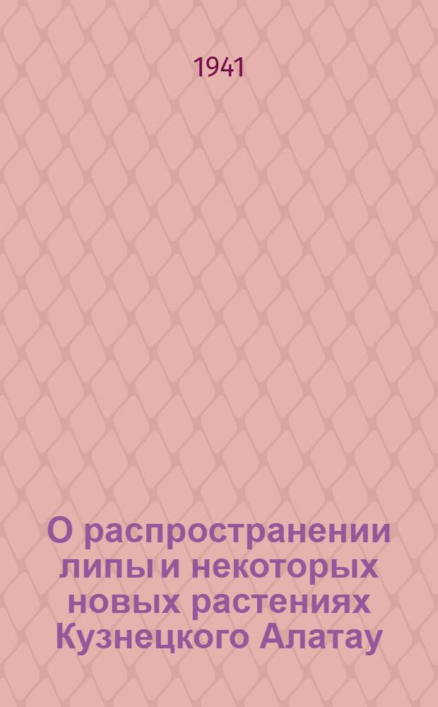 О распространении липы и некоторых новых растениях Кузнецкого Алатау : (Из материалов Горно-Шорской экспедиции Биол. ин-та ТГУ)