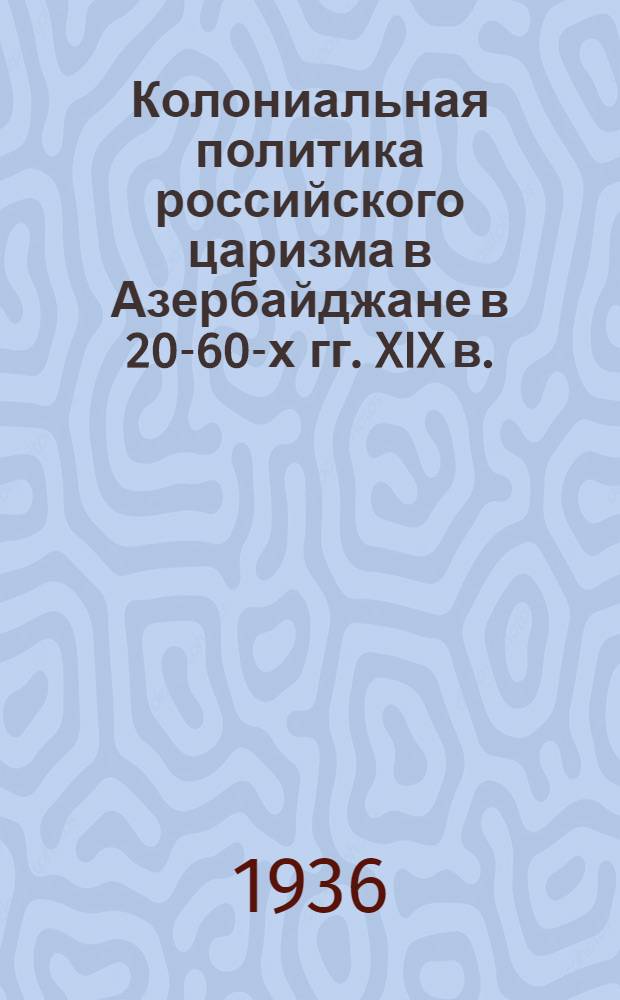 Колониальная политика российского царизма в Азербайджане в 20-60-х гг. XIX в. : Ч. 1-