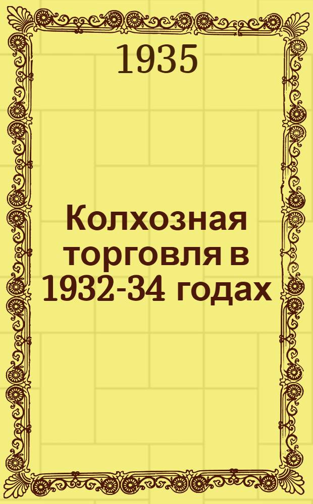Колхозная торговля в 1932-34 годах : Вып. I-